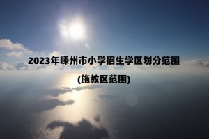 2023年嵊州市小学招生学区划分范围(施教区范围)