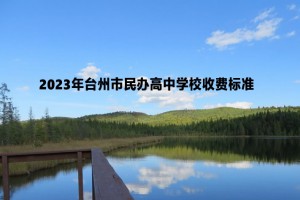 2023年台州市民办高中学校收费标准(学费+住宿费)一览