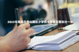 2023年南昌市青山湖区小学招生学区范围划分一览