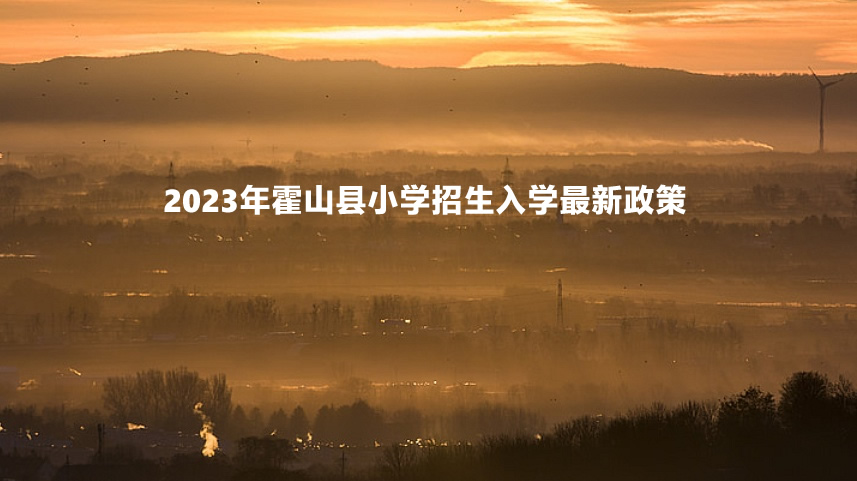 2023年霍山县小学招生入学最新政策.jpg