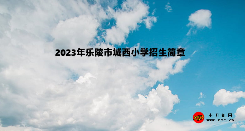 2023年乐陵市城西小学招生简章.jpg