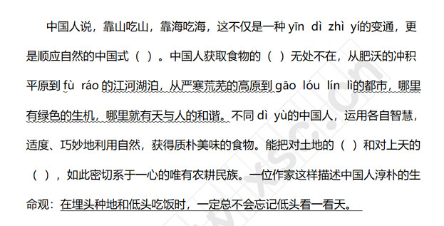 中国人说，靠山吃山，靠海吃海，这不仅是一种yīn  dì  zhì  yí的变通，更是顺应自然的中国式（  ）。中国人获取食物的（  ）无处不在，从肥沃的冲积平原到fù  ráo的江河湖泊，从严寒荒芜的高原到gāo  lóu  lín  lì的都市，哪里有绿色的生机，哪里就有天与人的和谐。不同dì  yù的中国人，运用各自智慧，适度、巧妙地利用自然，获得质朴美味的食物。能把对土地的（  ）和对上天的（  ），如此密切系于一心的唯有农耕民.jpg