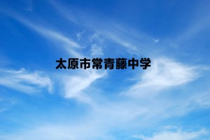 太原市常青藤中学收费标准(学费)及学校简介