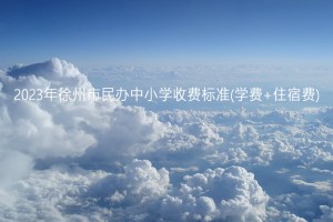 2023年徐州市民办中小学收费标准(学费+住宿费)一览