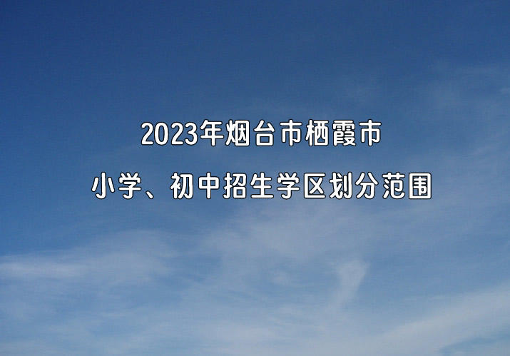 2023年烟台市栖霞市小学、初中招生学区划分范围.jpg