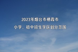 2023年烟台市栖霞市小学、初中招生学区划分范围一览