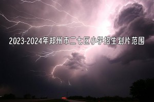 2023-2024年郑州市二七区小学招生划片范围一览