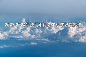 2023-2024年厦门市民办中小学收费标准一览