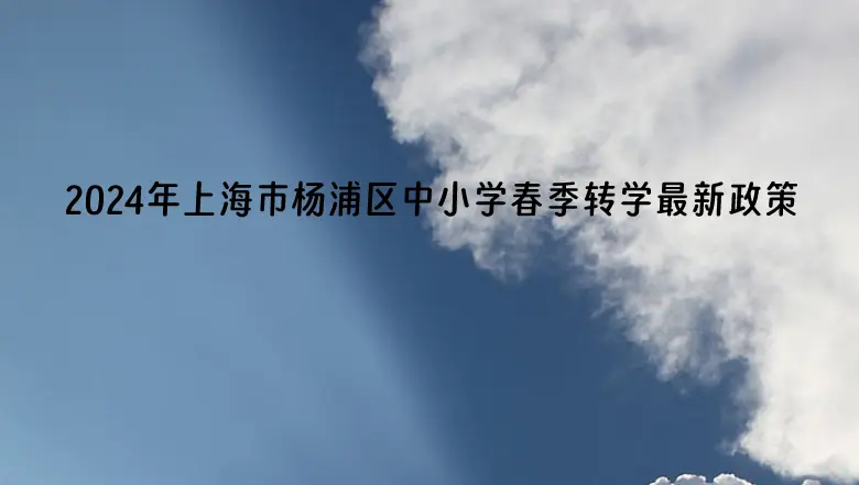 2024年上海市杨浦区中小学春季转学最新政策(办理时间及流程)