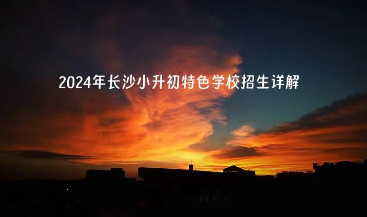 2024年长沙小升初特色学校招生详解.jpg