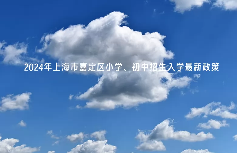 2024年上海市嘉定区小学、初中招生入学最新政策
