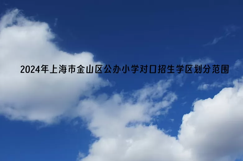 2024年上海市金山区公办小学对口招生学区划分范围一览