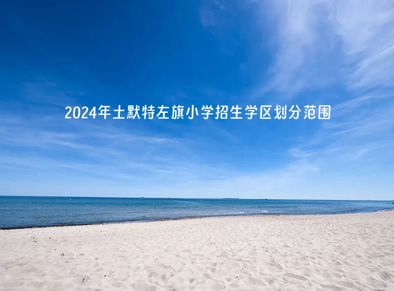 2024年土默特左旗小学招生学区划分范围一览