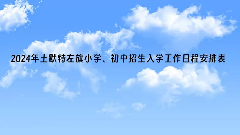 2024年土默特左旗小学、初中招生入学工作日程安排表