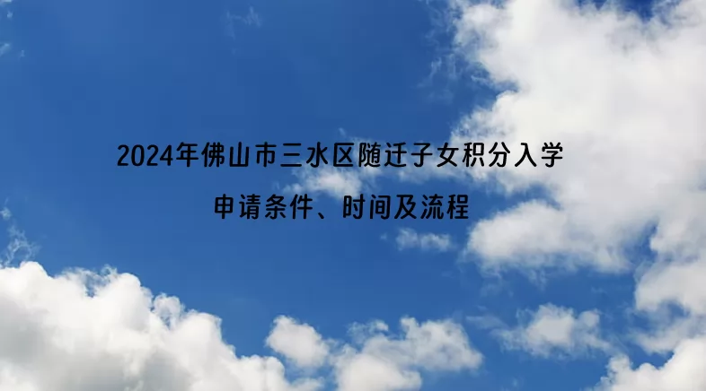 2024年佛山市三水区随迁子女积分入学申请条件、时间及流程