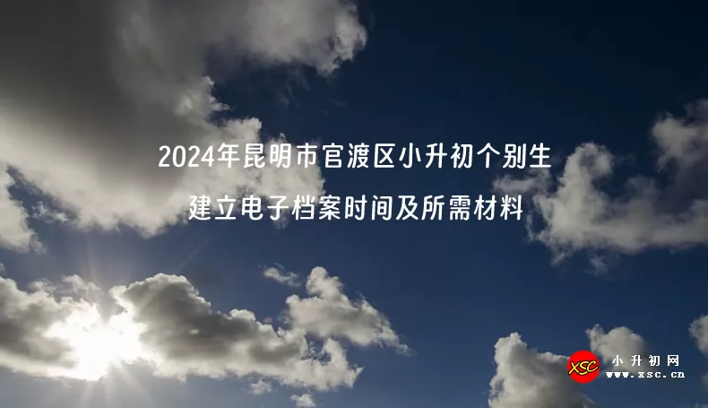 2024年昆明市官渡区小升初个别生建立电子档案时间及所需材料