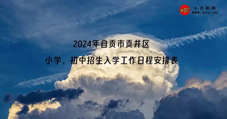 2024年自贡市贡井区小学、初中招生入学工作日程安排表