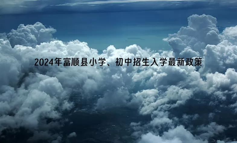 2024年富顺县小学、初中招生入学最新政策