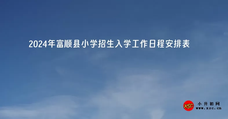 2024年富顺县小学招生入学工作日程安排表