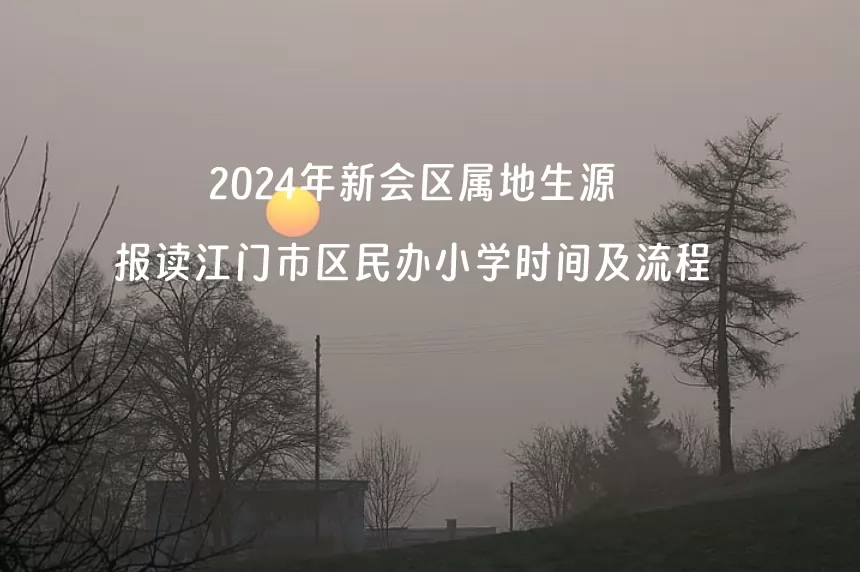 2024年新会区属地生源报读江门市区民办小学时间及流程