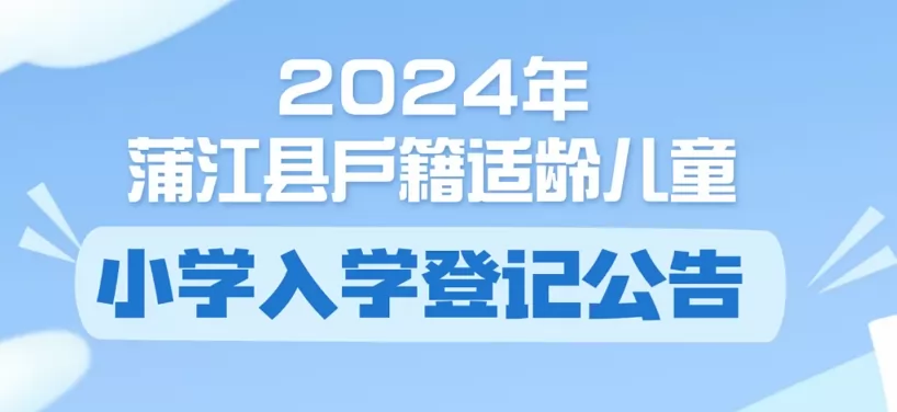 2024年蒲江县户籍适龄儿童小学招生入学登记时间、方式及流程