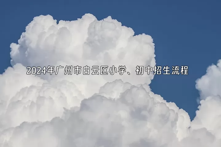 2024年广州市白云区小学、初中招生流程(附报名入口及时间)