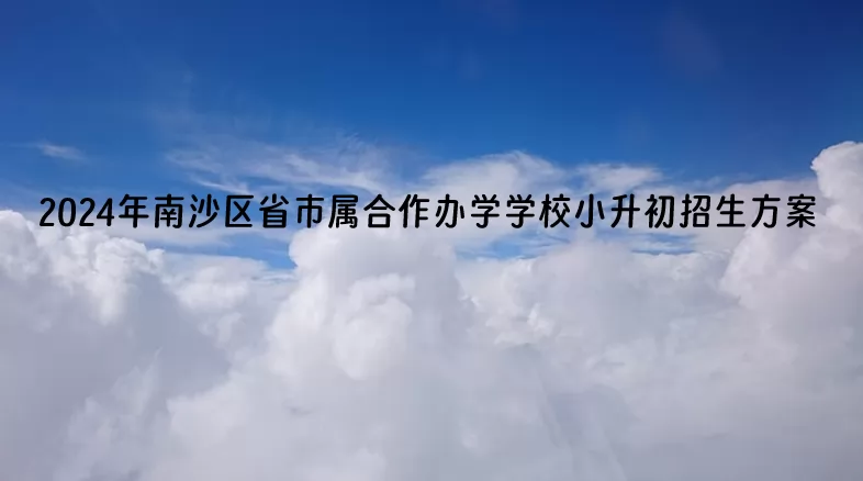 2024年广州市南沙区省市属合作办学学校小升初招生方案