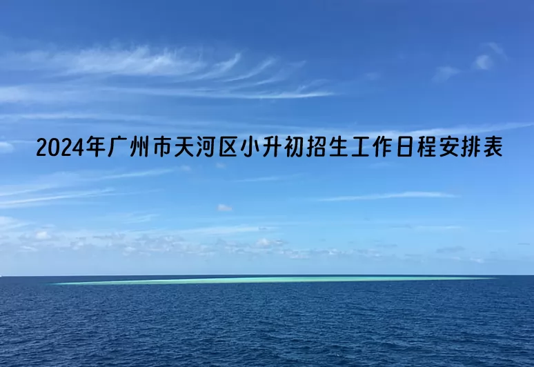 2024年广州市天河区小升初招生工作日程安排表(含招生流程)