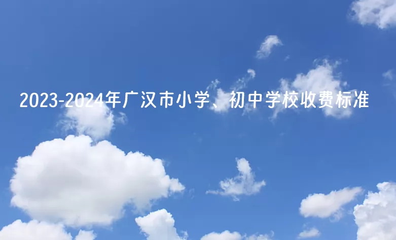 2023-2024年广汉市小学、初中学校收费标准一览