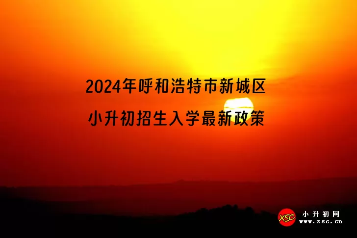 2024年呼和浩特市新城区小升初招生入学最新政策(含招生日程)