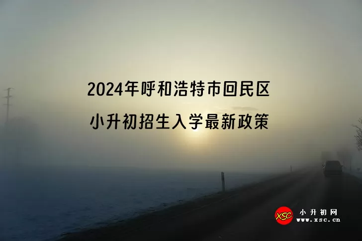 2024年呼和浩特市回民区小升初招生入学最新政策(含招生日程)