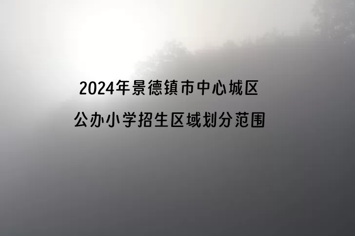 2024年景德镇市中心城区公办小学招生区域划分范围一览