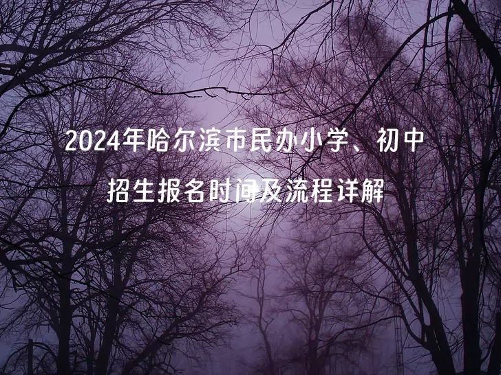 2024年哈尔滨市民办小学、初中招生报名时间及流程详解