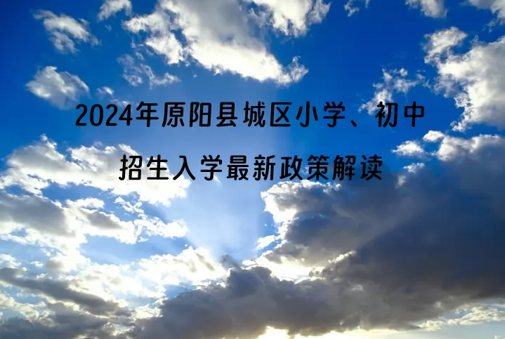 2024年原阳县城区小学、初中招生入学最新政策解读.jpg