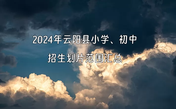 2024年云阳县小学、初中招生划片范围汇总.jpg