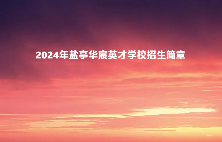 2024年盐亭华宸英才学校招生简章及收费标准(小学、初中)