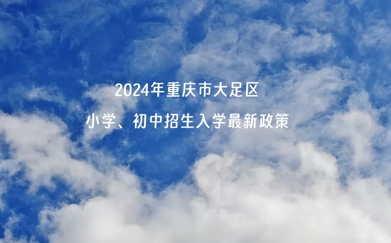 2024年重庆市大足区小学、初中招生入学最新政策