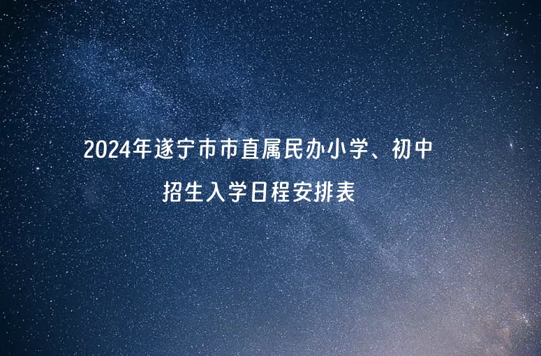 2024年遂宁市市直属民办小学、初中招生入学日程安排表