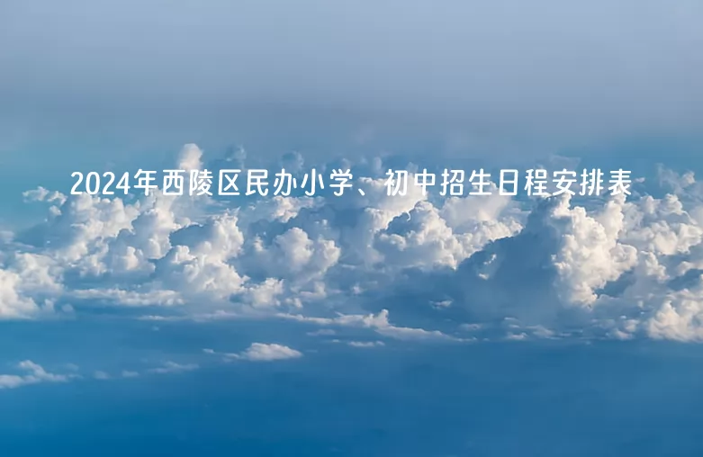 2024年宜昌市西陵区民办小学、初中招生日程安排表