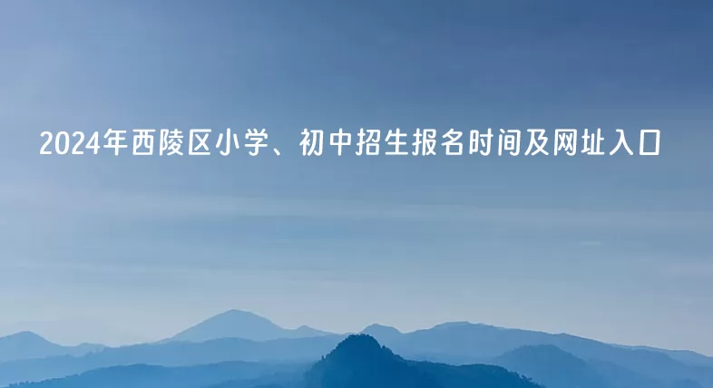 2024年宜昌市西陵区小学、初中招生报名时间及网址入口.jpg