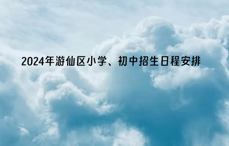 2024年绵阳市游仙区小学、初中招生日程安排表