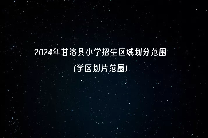 2024年甘洛县小学招生区域划分范围(学区划片范围)