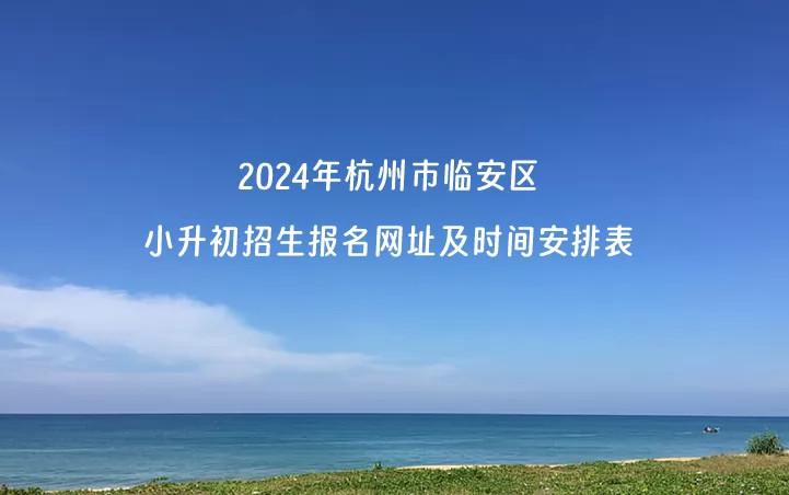 2024年杭州市临安区小升初招生报名网址及时间安排表