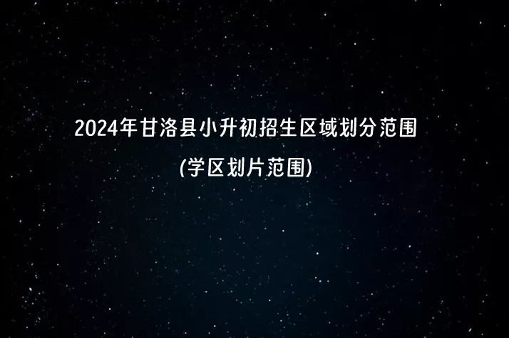 2024年甘洛县小升初招生区域划分范围(学区划片范围)