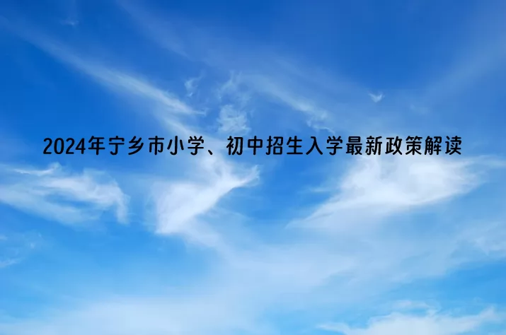 2024年宁乡市小学、初中招生入学最新政策解读