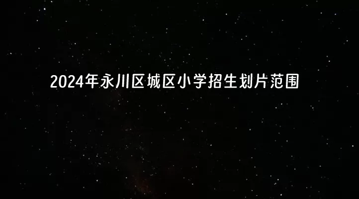 2024年重庆市永川区城区小学招生划片范围一览