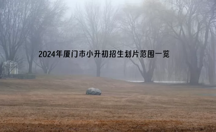 2024年厦门市小升初招生划片范围一览.jpg