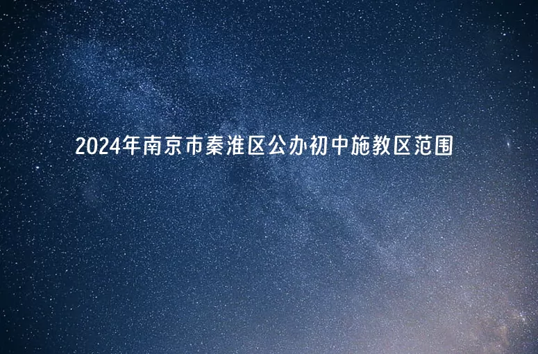 2024年南京市秦淮区公办初中施教区范围(小升初划片范围)