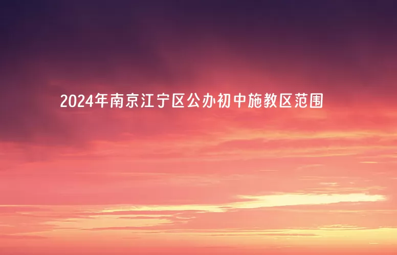 2024年南京江宁区公办初中施教区范围(小升初划片范围)