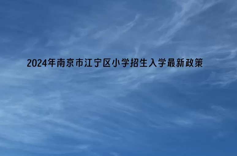 2024年南京市江宁区小学招生入学最新政策